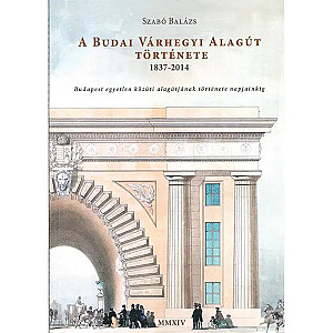 Szabó Balázs: A budai várhegyi alagút története 1837-2014